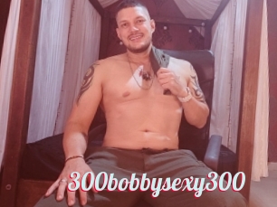 300bobbysexy300